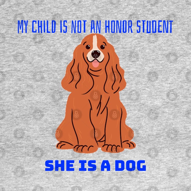 My child is not an honor student they are a dog by Space Cadet Tees